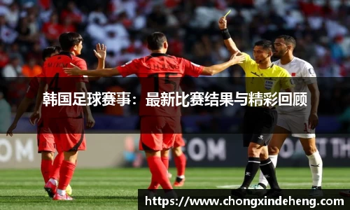 韩国足球赛事：最新比赛结果与精彩回顾